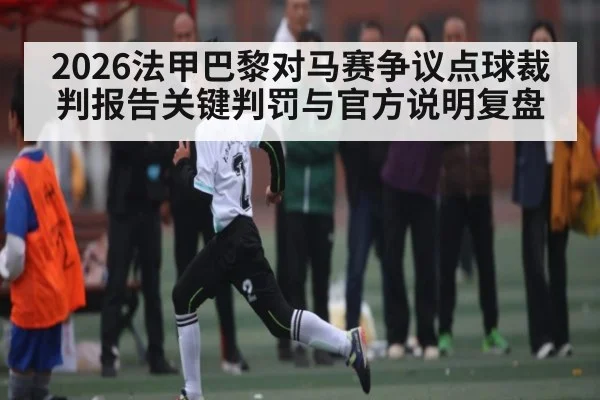2026法甲巴黎对马赛争议点球裁判报告关键判罚与官方说明复盘 | LeBo Sports